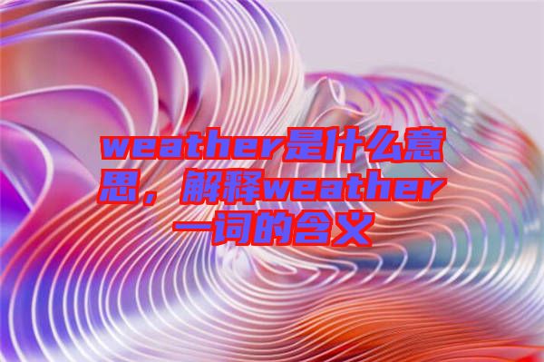 weather是什么意思，解釋weather一詞的含義