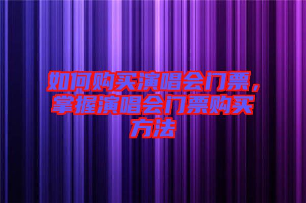 如何購買演唱會門票，掌握演唱會門票購買方法