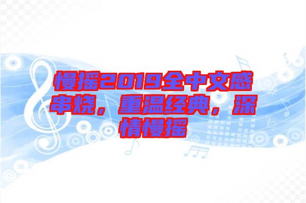 慢搖2019全中文感串燒，重溫經典，深情慢搖