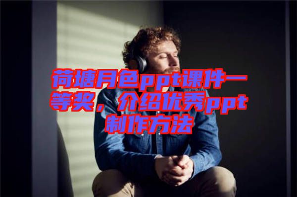 荷塘月色ppt課件一等獎，介紹優秀ppt制作方法