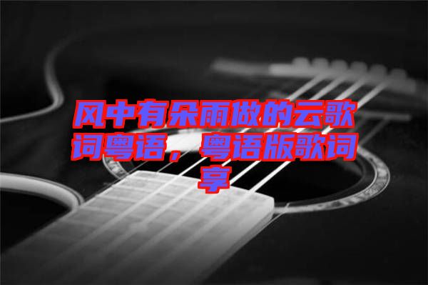 風中有朵雨做的云歌詞粵語，粵語版歌詞享