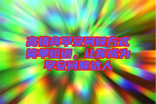 高情商早安問候方式簡單短語，讓你成為早安問候達人