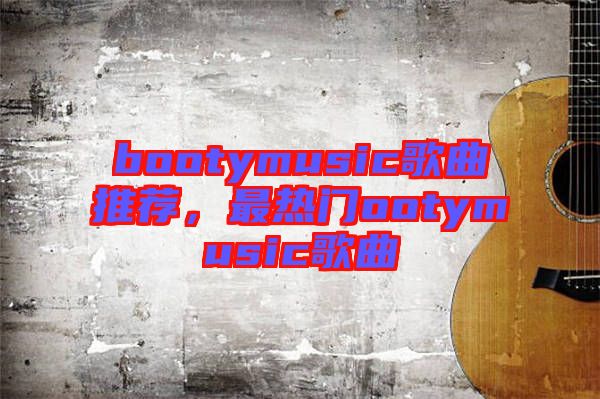 bootymusic歌曲推薦，最熱門ootymusic歌曲