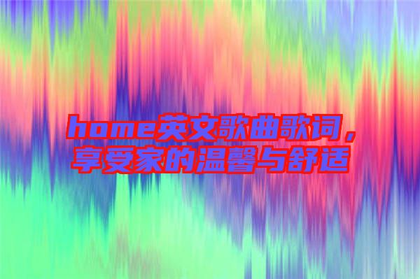 home英文歌曲歌詞，享受家的溫馨與舒適