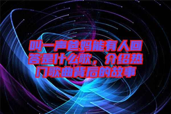 叫一聲爸媽能有人回答是什么歌，介紹熱門(mén)歌曲背后的故事