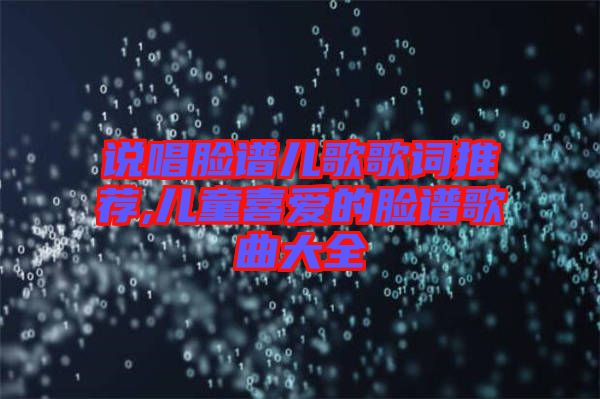 說(shuō)唱臉譜兒歌歌詞推薦,兒童喜愛的臉譜歌曲大全