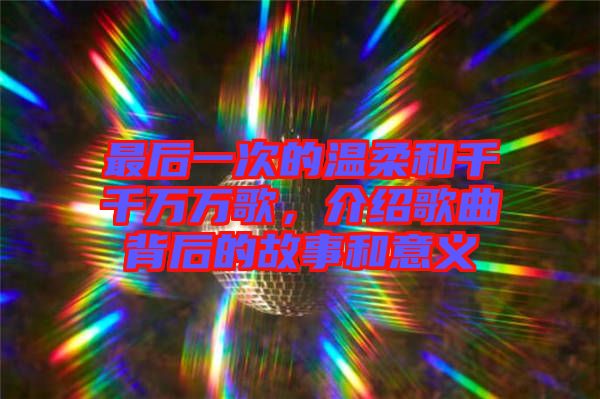 最后一次的溫柔和千千萬萬歌，介紹歌曲背后的故事和意義