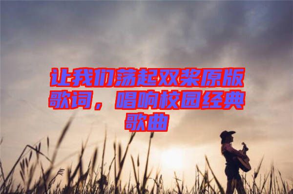 讓我們蕩起雙槳原版歌詞，唱響校園經典歌曲