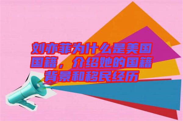 劉亦菲為什么是美國國籍，介紹她的國籍背景和移民經歷