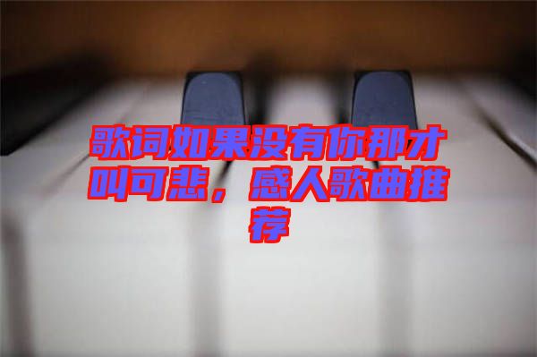 歌詞如果沒(méi)有你那才叫可悲，感人歌曲推薦