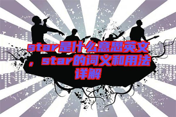 star是什么意思英文，star的詞義和用法詳解