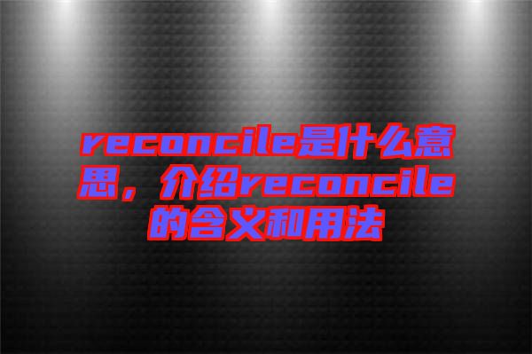 reconcile是什么意思，介紹reconcile的含義和用法