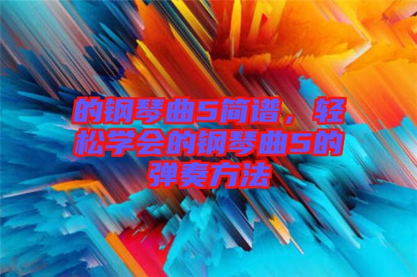 的鋼琴曲5簡譜，輕松學會的鋼琴曲5的彈奏方法