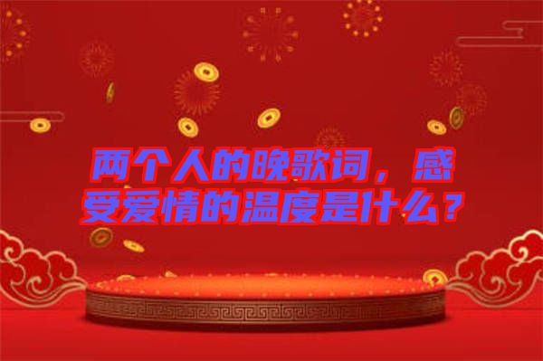 兩個(gè)人的晚歌詞，感受愛(ài)情的溫度是什么？