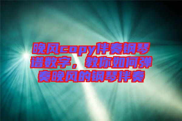 晚風copy伴奏鋼琴譜數字，教你如何彈奏晚風的鋼琴伴奏