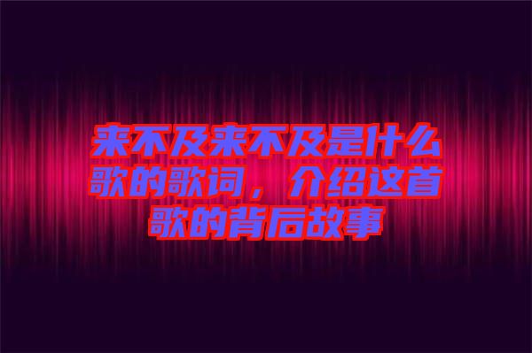 來不及來不及是什么歌的歌詞，介紹這首歌的背后故事