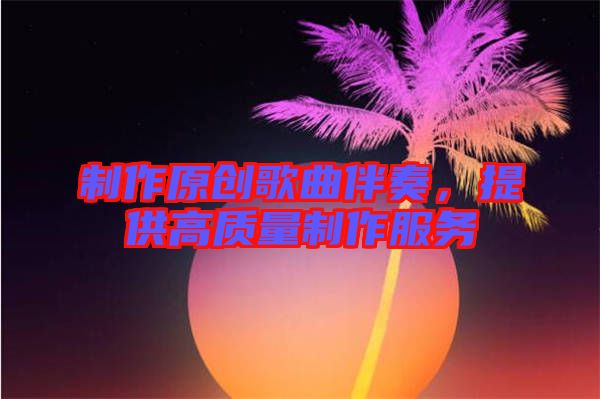 制作原創歌曲伴奏，提供高質量制作服務