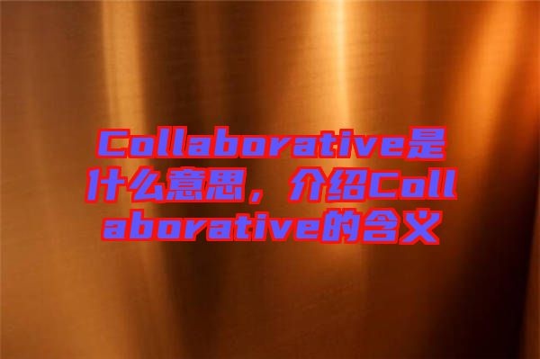 Collaborative是什么意思，介紹Collaborative的含義