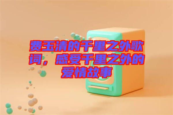 費玉清的千里之外歌詞，感受千里之外的愛情故事