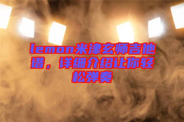 lemon米津玄師吉他譜，詳細介紹讓你輕松彈奏