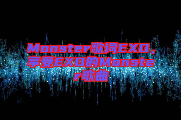 Monster歌詞EXO，享受EXO的Monster歌曲