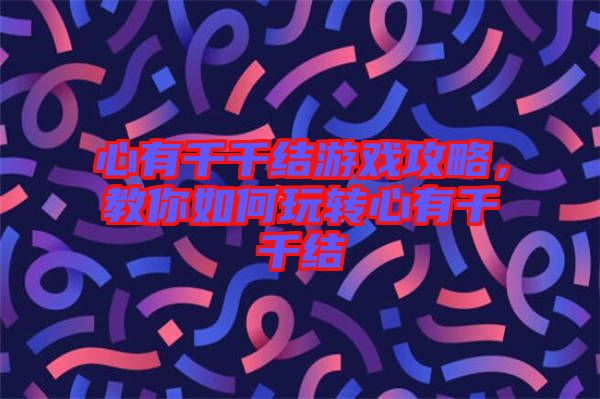 心有千千結(jié)游戲攻略，教你如何玩轉(zhuǎn)心有千千結(jié)