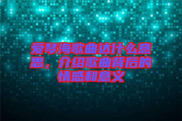 愛琴海歌曲達什么意思，介紹歌曲背后的情感和意義