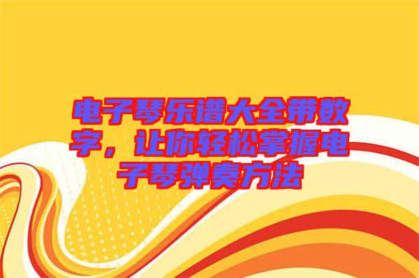 電子琴樂譜大全帶數(shù)字，讓你輕松掌握電子琴彈奏方法