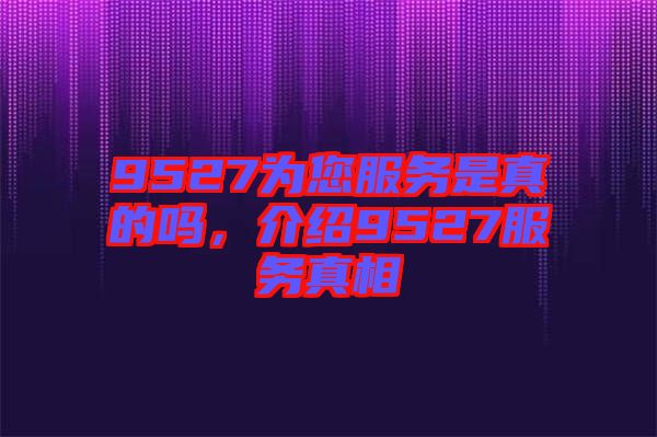 9527為您服務是真的嗎，介紹9527服務真相