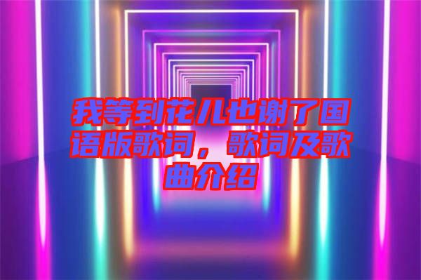 我等到花兒也謝了國語版歌詞，歌詞及歌曲介紹