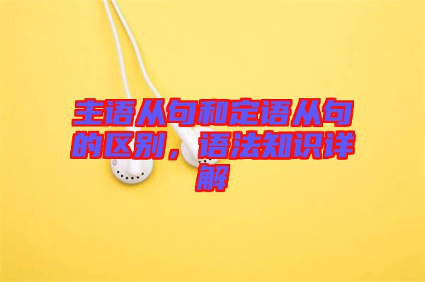 主語(yǔ)從句和定語(yǔ)從句的區(qū)別，語(yǔ)法知識(shí)詳解