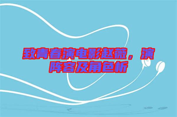 致青春演電影趙薇，演陣容及角色析