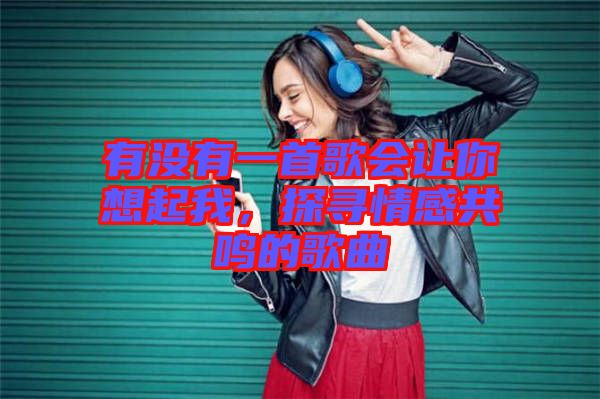 有沒有一首歌會讓你想起我，探尋情感共鳴的歌曲