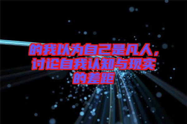 的我以為自己是凡人，討論自我認知與現實的差距