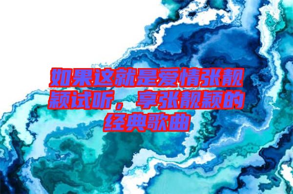 如果這就是愛情張靚穎試聽，享張靚穎的經典歌曲