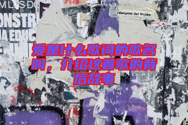 愛是什么歌詞的歌名叫，介紹這首歌的背后故事