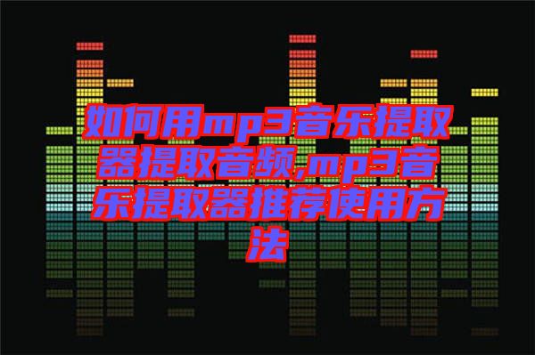 如何用mp3音樂提取器提取音頻,mp3音樂提取器推薦使用方法