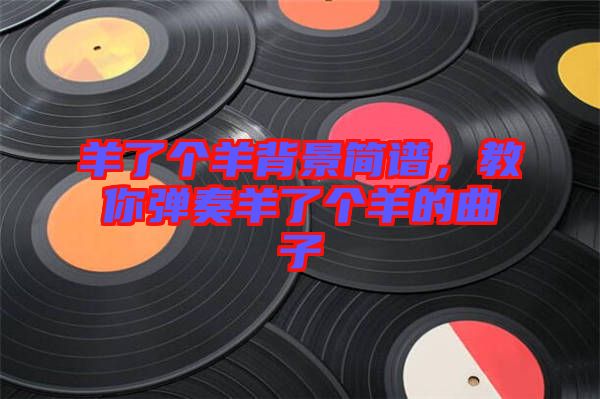 羊了個羊背景簡譜，教你彈奏羊了個羊的曲子