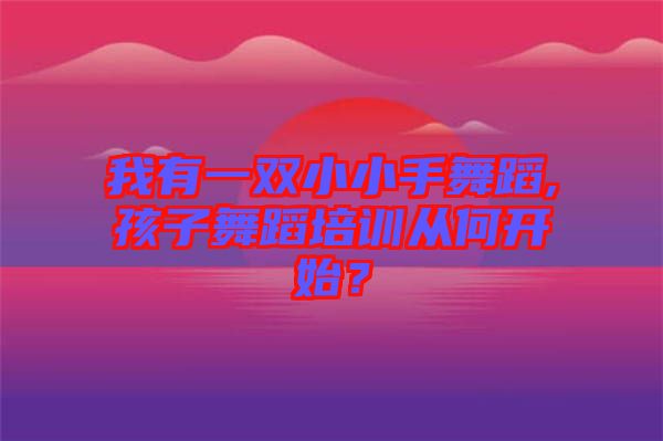 我有一雙小小手舞蹈,孩子舞蹈培訓(xùn)從何開始？