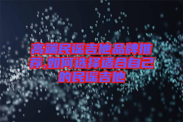 高端民謠吉他品牌推薦,如何選擇適合自己的民謠吉他