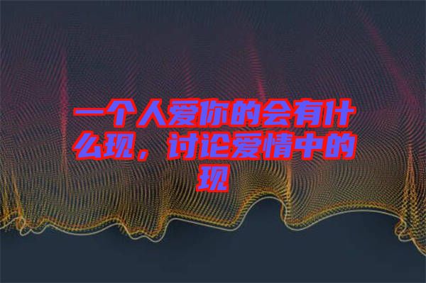 一個人愛你的會有什么現(xiàn)，討論愛情中的現(xiàn)