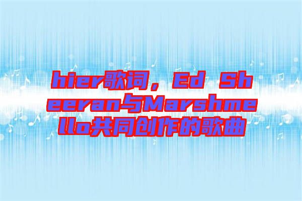 hier歌詞，Ed Sheeran與Marshmello共同創作的歌曲