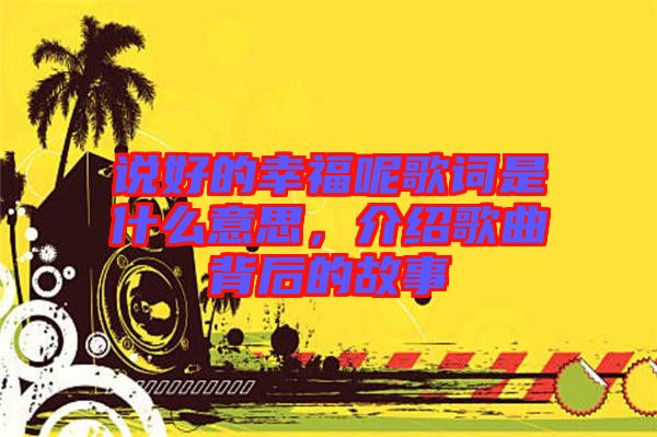 說好的幸福呢歌詞是什么意思，介紹歌曲背后的故事