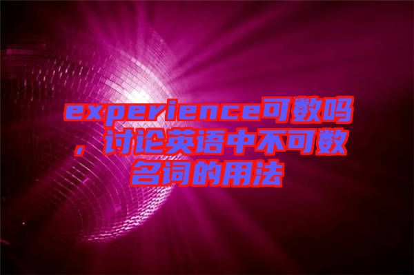 experience可數(shù)嗎，討論英語中不可數(shù)名詞的用法