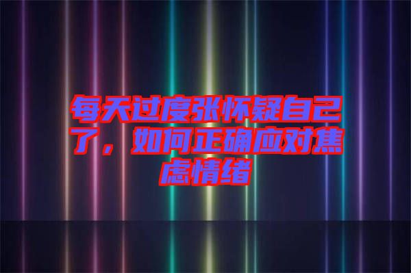 每天過度張懷疑自己了，如何正確應對焦慮情緒