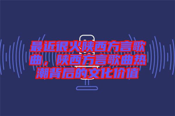 最近很火陜西方言歌曲，陜西方言歌曲熱潮背后的文化價值