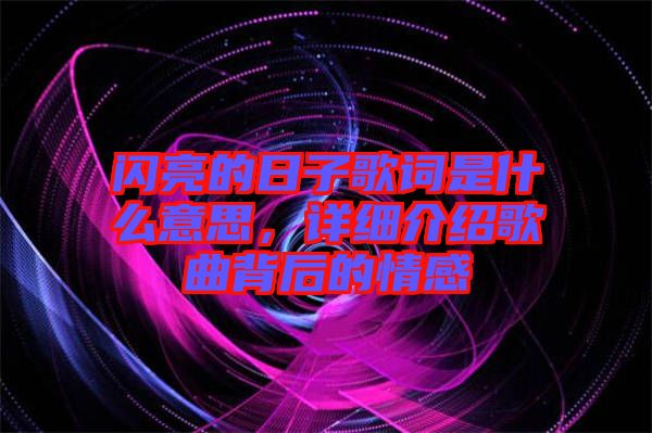 閃亮的日子歌詞是什么意思，詳細介紹歌曲背后的情感