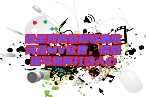 誰是我的新郎歌曲歌詞及MV欣賞，情感描寫如何打動人心