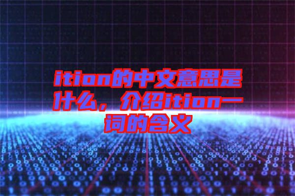 ition的中文意思是什么，介紹ition一詞的含義