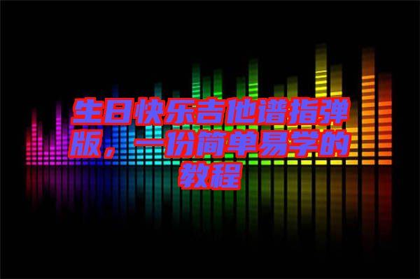 生日快樂吉他譜指彈版，一份簡(jiǎn)單易學(xué)的教程